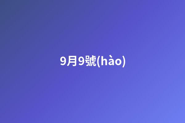 9月9號(hào)（9月9號(hào)是鬼節(jié)嗎）