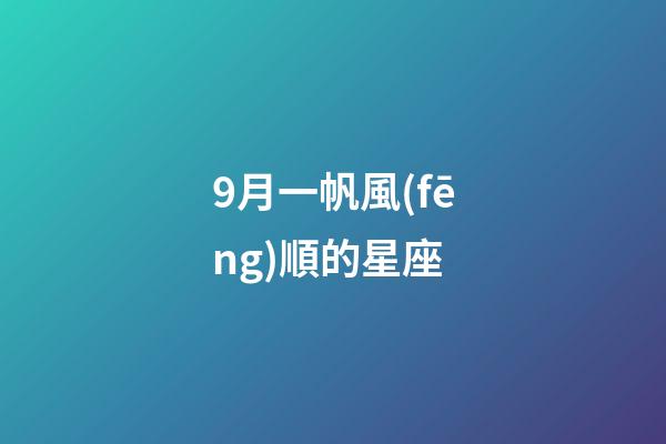 9月一帆風(fēng)順的星座-第1張-星座運(yùn)勢(shì)-玄機(jī)派