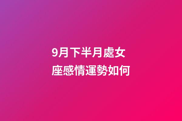 9月下半月處女座感情運勢如何-第1張-星座運勢-玄機派