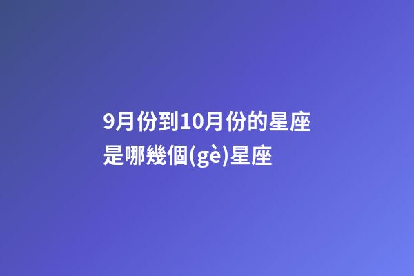 9月份到10月份的星座是哪幾個(gè)星座
