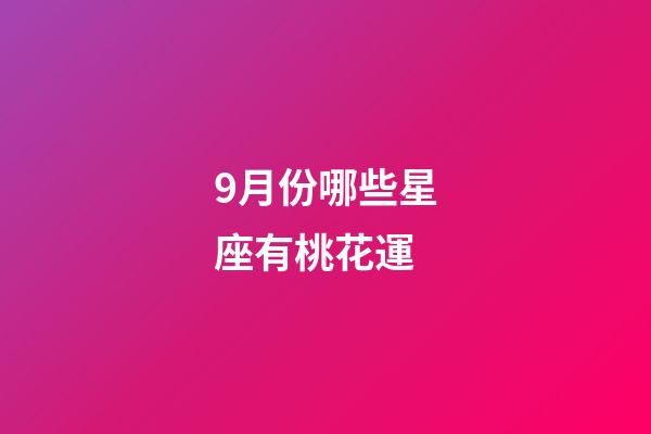 9月份哪些星座有桃花運-第1張-星座運勢-玄機派