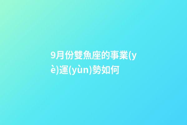 9月份雙魚座的事業(yè)運(yùn)勢如何-第1張-星座運(yùn)勢-玄機(jī)派