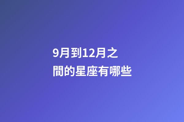 9月到12月之間的星座有哪些-第1張-星座運勢-玄機派
