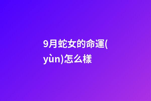 9月蛇女的命運(yùn)怎么樣(最有富姐范的3大生肖女，性情潑辣卻旺夫直到九十九)-第1張-觀點-玄機(jī)派