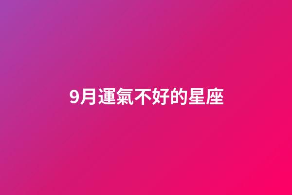 9月運氣不好的星座-第1張-星座運勢-玄機派