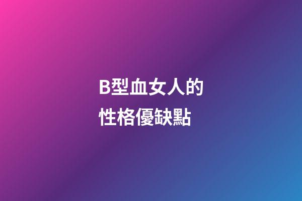 B型血女人的性格優缺點