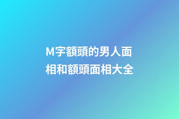 M字額頭的男人面相和額頭面相大全