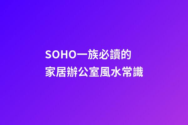 SOHO一族必讀的家居辦公室風水常識