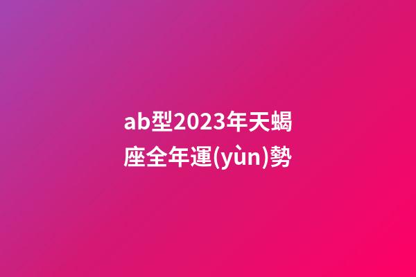 ab型2023年天蝎座全年運(yùn)勢-第1張-星座運(yùn)勢-玄機(jī)派