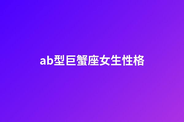 ab型巨蟹座女生性格-第1張-星座運(yùn)勢(shì)-玄機(jī)派