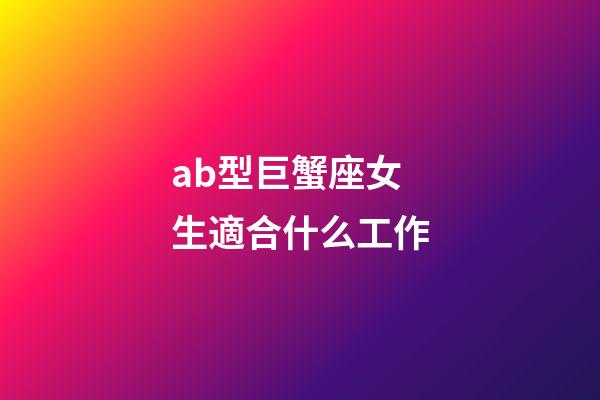 ab型巨蟹座女生適合什么工作-第1張-星座運勢-玄機派