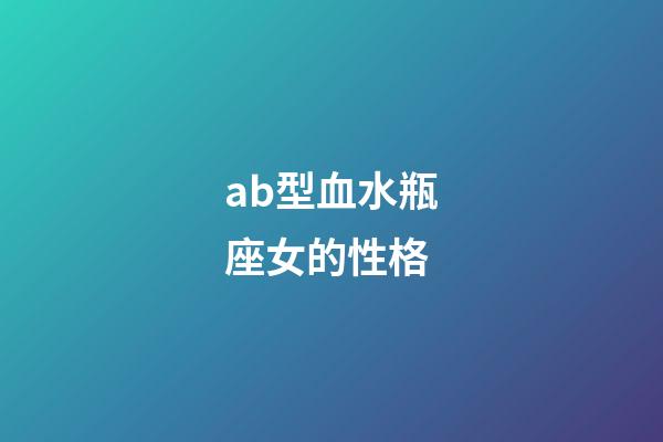 ab型血水瓶座女的性格-第1張-星座運勢-玄機派