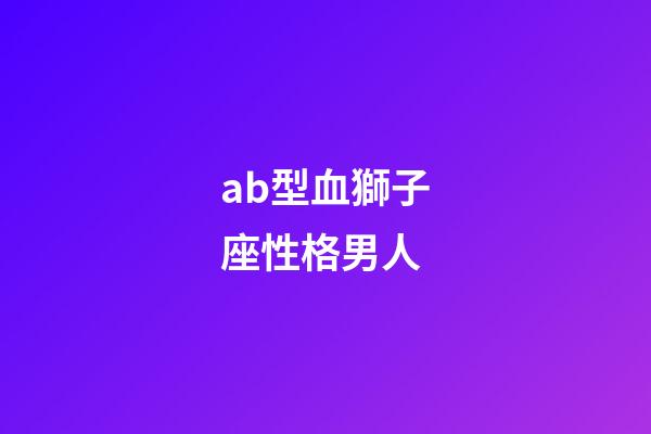 ab型血獅子座性格男人-第1張-星座運勢-玄機派
