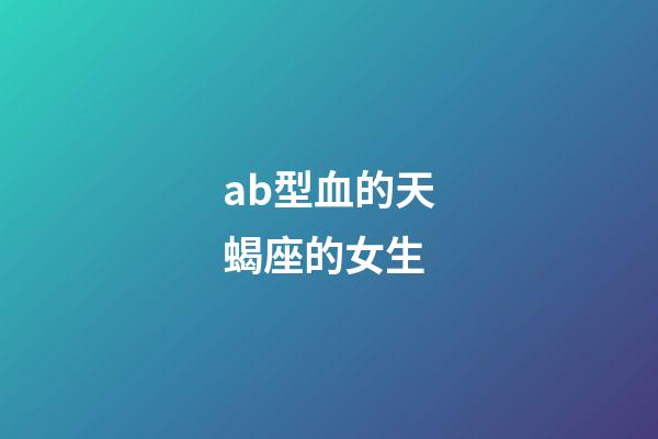 ab型血的天蝎座的女生-第1張-星座運(yùn)勢(shì)-玄機(jī)派