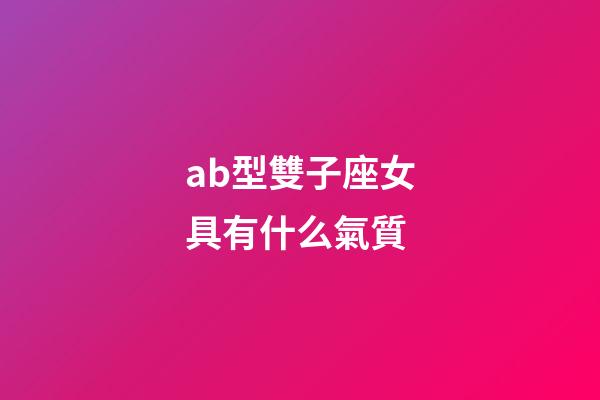ab型雙子座女具有什么氣質-第1張-星座運勢-玄機派