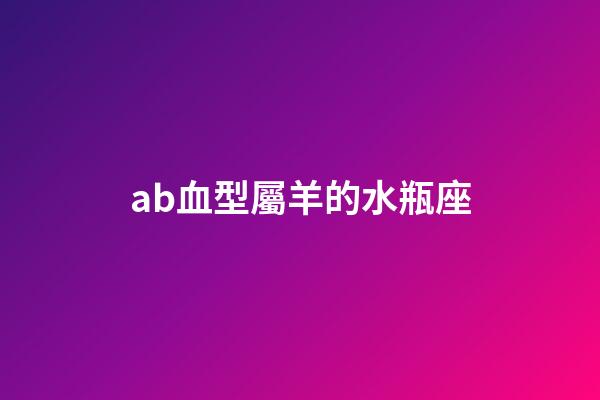 ab血型屬羊的水瓶座-第1張-星座運勢-玄機派