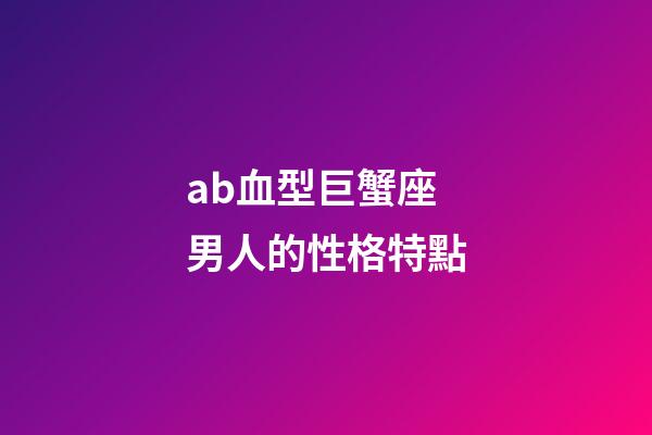ab血型巨蟹座男人的性格特點-第1張-星座運勢-玄機派