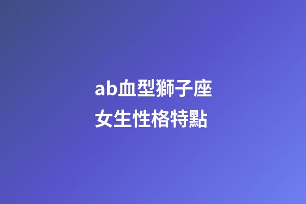 ab血型獅子座女生性格特點-第1張-星座運勢-玄機派