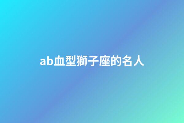 ab血型獅子座的名人-第1張-星座運勢-玄機派