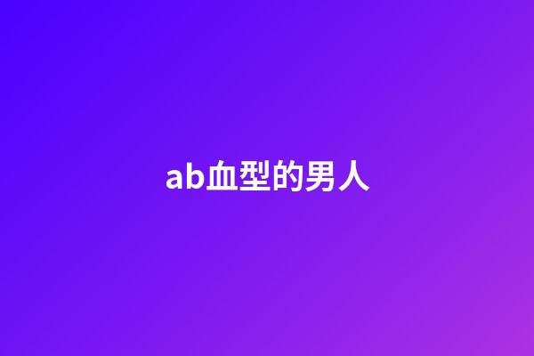 ab血型的男人（ab男是什么意思）-第1張-星座運勢-玄機派