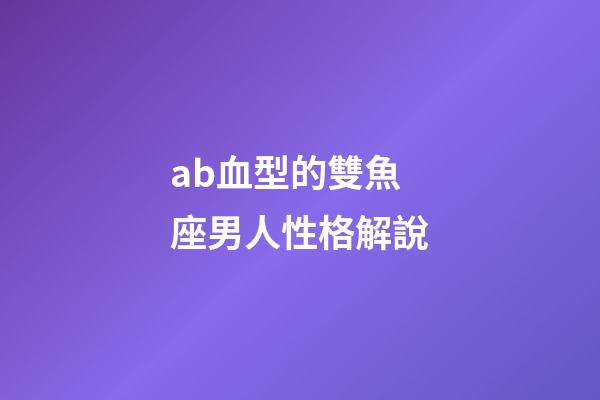 ab血型的雙魚座男人性格解說-第1張-星座運勢-玄機派