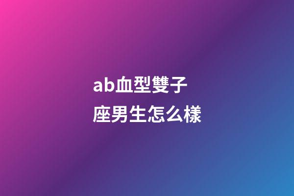 ab血型雙子座男生怎么樣-第1張-星座運(yùn)勢-玄機(jī)派