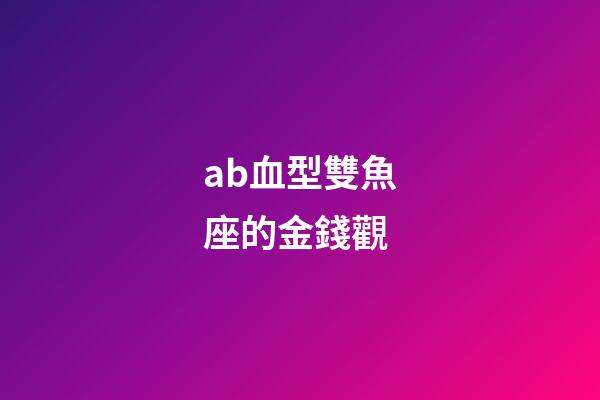 ab血型雙魚座的金錢觀-第1張-星座運勢-玄機派