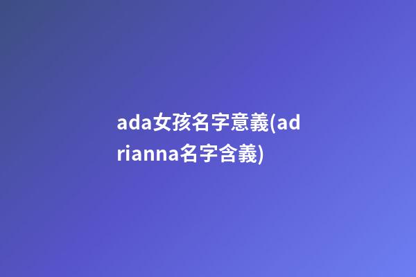 ada女孩名字意義(adrianna名字含義)