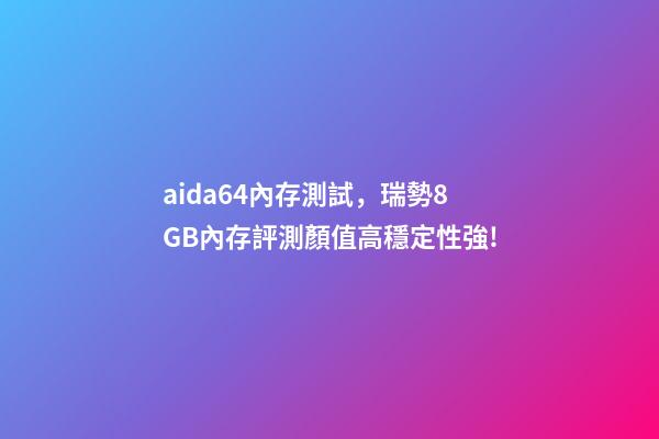 aida64內存測試，瑞勢8GB內存評測顏值高穩定性強!-第1張-觀點-玄機派