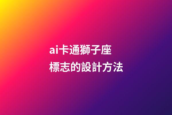 ai卡通獅子座標志的設計方法-第1張-星座運勢-玄機派
