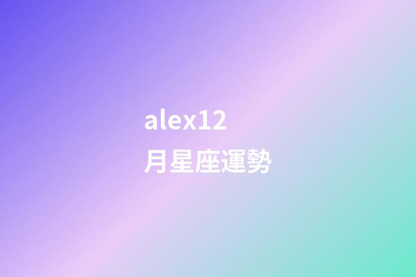 alex12月星座運勢-第1張-星座運勢-玄機派