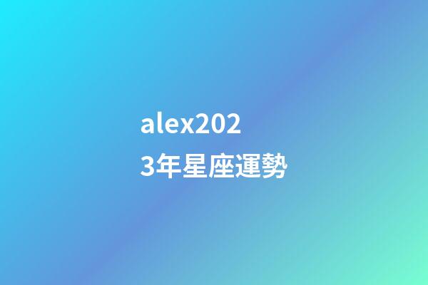 alex2023年星座運勢-第1張-星座運勢-玄機派