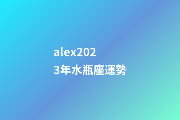 alex2023年水瓶座運勢-第1張-星座運勢-玄機派
