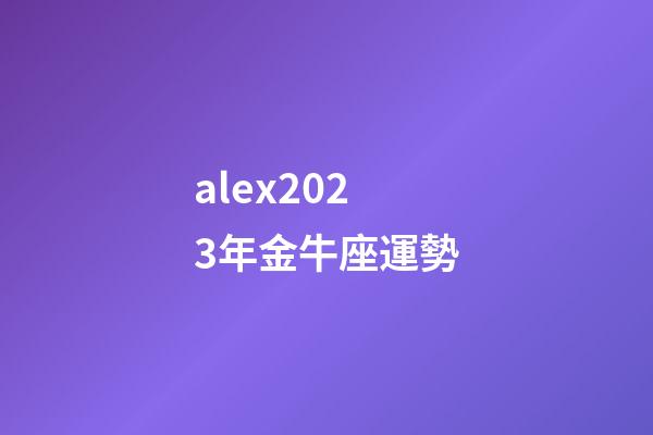 alex2023年金牛座運勢-第1張-星座運勢-玄機派