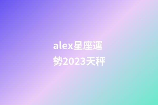 alex星座運勢2023天秤-第1張-星座運勢-玄機派