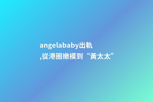 angelababy出軌,從港圈嫩模到“黃太太”-第1張-觀點-玄機派