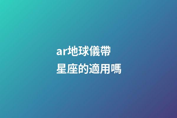 ar地球儀帶星座的適用嗎-第1張-星座運勢-玄機派