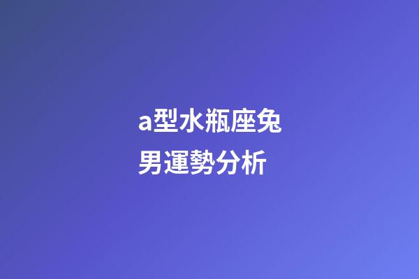 a型水瓶座兔男運勢分析-第1張-星座運勢-玄機派