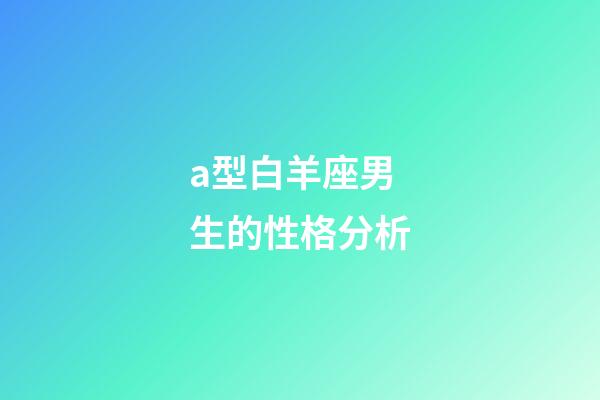 a型白羊座男生的性格分析-第1張-星座運勢-玄機派