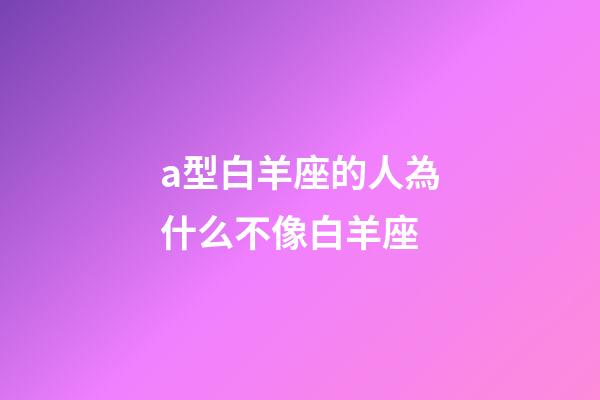 a型白羊座的人為什么不像白羊座-第1張-星座運勢-玄機派