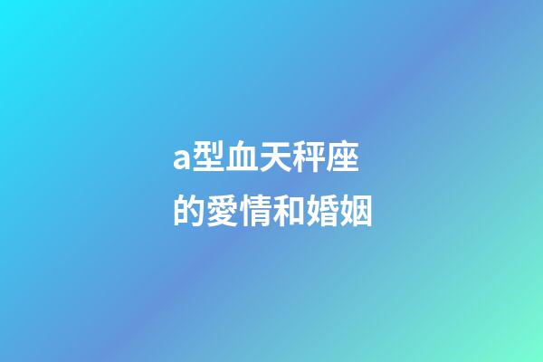 a型血天秤座的愛情和婚姻-第1張-星座運(yùn)勢-玄機(jī)派