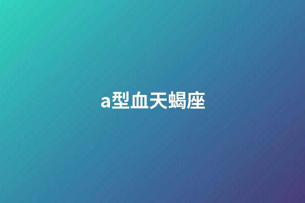 a型血天蝎座（天蝎女a(chǎn)型血的長相）-第1張-星座運勢-玄機派