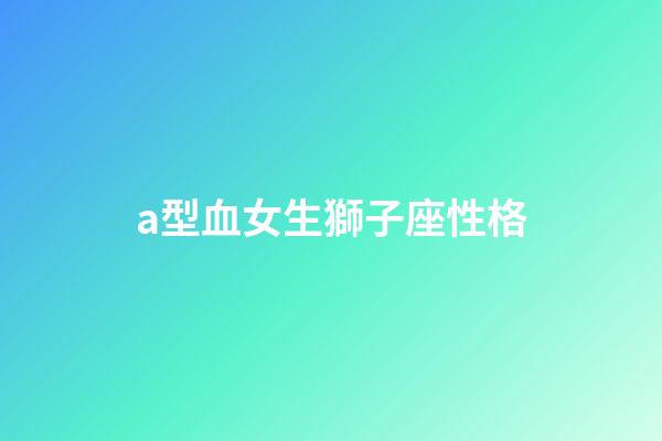 a型血女生獅子座性格-第1張-星座運勢-玄機派
