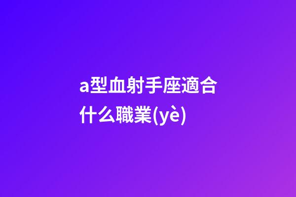a型血射手座適合什么職業(yè)-第1張-星座運(yùn)勢-玄機(jī)派