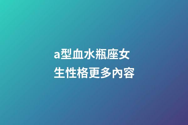 a型血水瓶座女生性格更多內容-第1張-星座運勢-玄機派