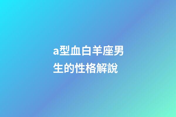 a型血白羊座男生的性格解說-第1張-星座運勢-玄機派