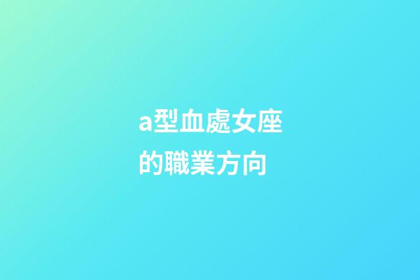 a型血處女座的職業方向-第1張-星座運勢-玄機派