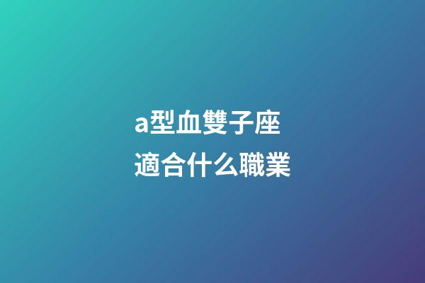 a型血雙子座適合什么職業-第1張-星座運勢-玄機派