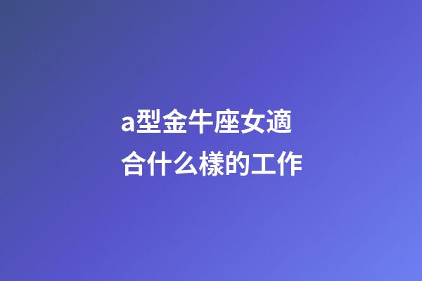 a型金牛座女適合什么樣的工作-第1張-星座運(yùn)勢-玄機(jī)派