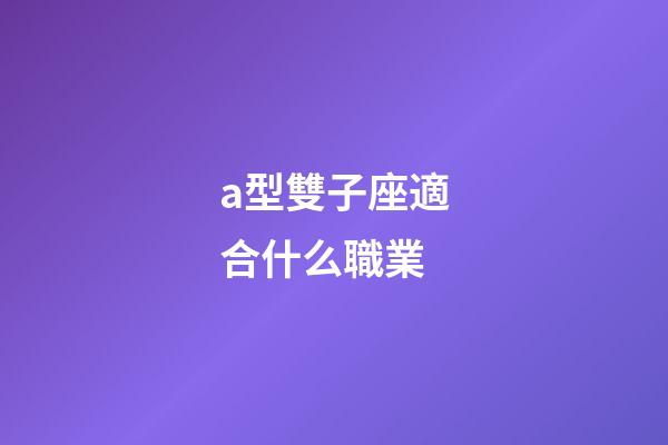 a型雙子座適合什么職業-第1張-星座運勢-玄機派